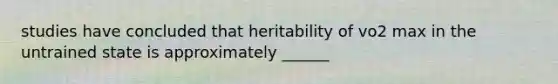 studies have concluded that heritability of vo2 max in the untrained state is approximately ______