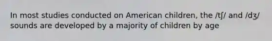 In most studies conducted on American children, the /tʃ/ and /dʒ/ sounds are developed by a majority of children by age