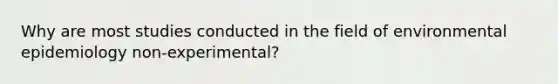 Why are most studies conducted in the field of environmental epidemiology non-experimental?