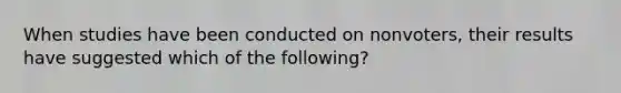 When studies have been conducted on nonvoters, their results have suggested which of the following?