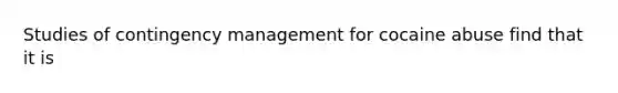 Studies of contingency management for cocaine abuse find that it is