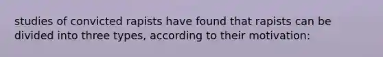 studies of convicted rapists have found that rapists can be divided into three types, according to their motivation:
