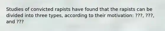 Studies of convicted rapists have found that the rapists can be divided into three types, according to their motivation: ???, ???, and ???