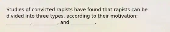 Studies of convicted rapists have found that rapists can be divided into three types, according to their motivation: __________, __________, and __________.