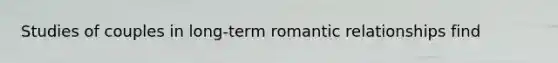 Studies of couples in long‑term romantic relationships find