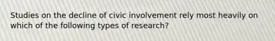 Studies on the decline of civic involvement rely most heavily on which of the following types of research?