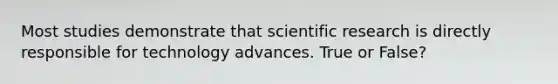 Most studies demonstrate that scientific research is directly responsible for technology advances. True or False?