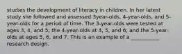 studies the development of literacy in children. In her latest study she followed and assessed 3year-olds, 4-year-olds, and 5-year-olds for a period of time. The 3-year-olds were tested at ages 3, 4, and 5; the 4-year-olds at 4, 5, and 6; and the 5-year-olds at ages 5, 6, and 7. This is an example of a ___________ research design.