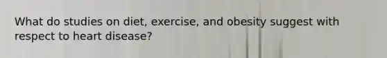 What do studies on diet, exercise, and obesity suggest with respect to heart disease?