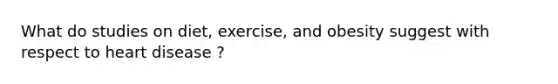 What do studies on diet, exercise, and obesity suggest with respect to heart disease ?