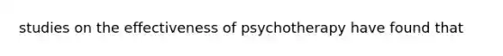 studies on the effectiveness of psychotherapy have found that