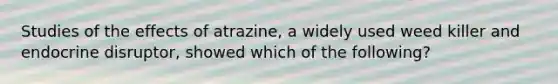 Studies of the effects of atrazine, a widely used weed killer and endocrine disruptor, showed which of the following?