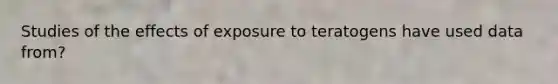 Studies of the effects of exposure to teratogens have used data from?