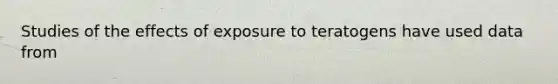 Studies of the effects of exposure to teratogens have used data from
