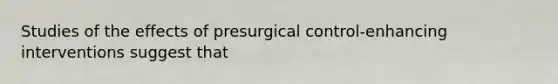 Studies of the effects of presurgical control-enhancing interventions suggest that