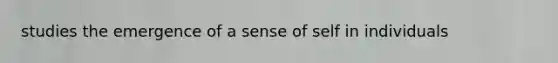 studies the emergence of a sense of self in individuals