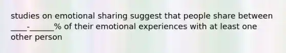 studies on emotional sharing suggest that people share between ____-______% of their emotional experiences with at least one other person