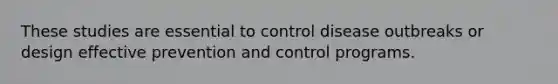 These studies are essential to control disease outbreaks or design effective prevention and control programs.