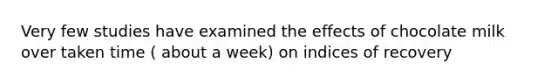 Very few studies have examined the effects of chocolate milk over taken time ( about a week) on indices of recovery
