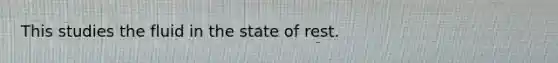 This studies the fluid in the state of rest.
