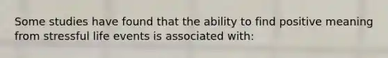 Some studies have found that the ability to find positive meaning from stressful life events is associated with: