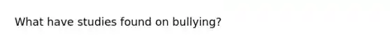 What have studies found on bullying?