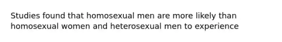 Studies found that homosexual men are more likely than homosexual women and heterosexual men to experience