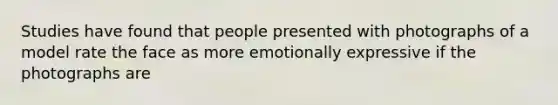 Studies have found that people presented with photographs of a model rate the face as more emotionally expressive if the photographs are