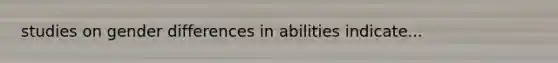 studies on gender differences in abilities indicate...