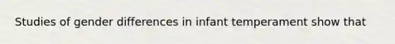 Studies of gender differences in infant temperament show that