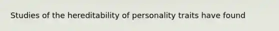 Studies of the hereditability of personality traits have found