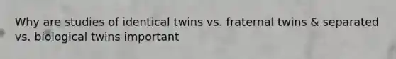 Why are studies of identical twins vs. fraternal twins & separated vs. biological twins important