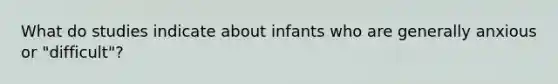 What do studies indicate about infants who are generally anxious or "difficult"?