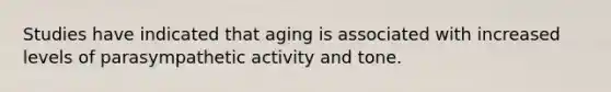 Studies have indicated that aging is associated with increased levels of parasympathetic activity and tone.