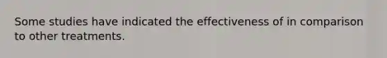 Some studies have indicated the effectiveness of in comparison to other treatments.