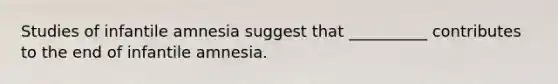 Studies of infantile amnesia suggest that __________ contributes to the end of infantile amnesia.