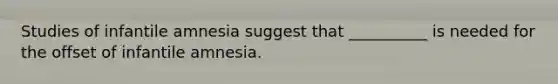 Studies of infantile amnesia suggest that __________ is needed for the offset of infantile amnesia.