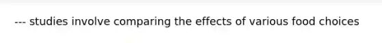 --- studies involve comparing the effects of various food choices