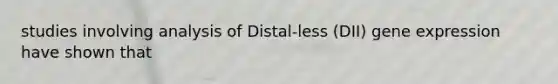 studies involving analysis of Distal-less (DII) gene expression have shown that