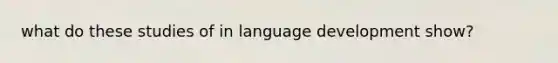 what do these studies of in language development show?