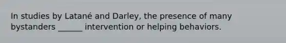 In studies by Latané and Darley, the presence of many bystanders ______ intervention or helping behaviors.