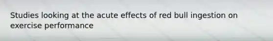 Studies looking at the acute effects of red bull ingestion on exercise performance