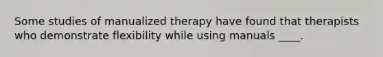 Some studies of manualized therapy have found that therapists who demonstrate flexibility while using manuals ____.