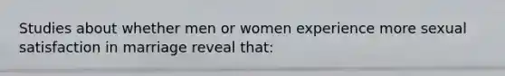 Studies about whether men or women experience more sexual satisfaction in marriage reveal that: