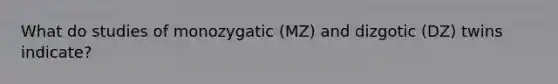 What do studies of monozygatic (MZ) and dizgotic (DZ) twins indicate?