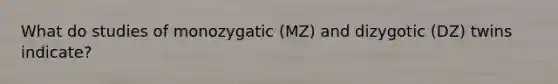 What do studies of monozygatic (MZ) and dizygotic (DZ) twins indicate?​