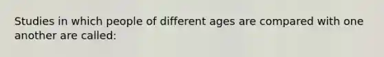 Studies in which people of different ages are compared with one another are called: