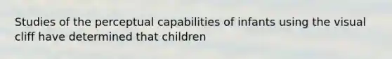 Studies of the perceptual capabilities of infants using the visual cliff have determined that children