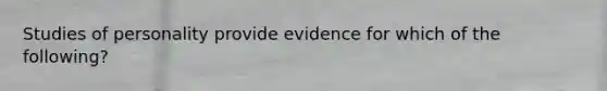 Studies of personality provide evidence for which of the following?