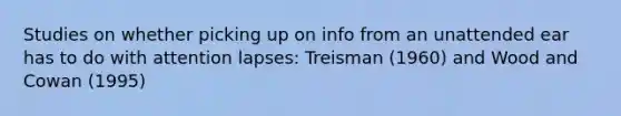 Studies on whether picking up on info from an unattended ear has to do with attention lapses: Treisman (1960) and Wood and Cowan (1995)